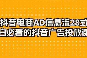 抖音电商AD信息流28式，小白必看的抖音广告投放课程（29节课）