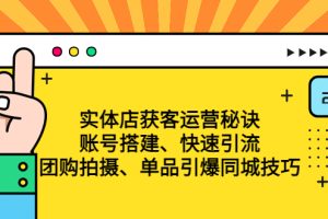 （4775期）实体店获客运营秘诀：账号搭建-快速引流-团购拍摄-单品引爆同城技巧 等等