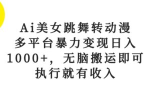 （10539期）Ai美女跳舞转动漫，多平台暴力变现日入1000+，无脑搬运即可，执行就有收入