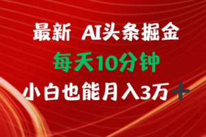 （12444期）AI头条掘金每天10分钟小白也能月入3万