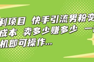 （7114期）暴利项目，快手引流男粉变现，零成本，卖多少赚多少，一部手机即可操作…