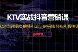 （12261期）KTV实战抖音营销课：从定位到爆款 解锁引流订房秘籍 轻松引爆客源-无水印