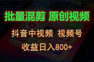 批量混剪生成原创视频，抖音中视频+视频号，收益日入800+