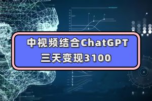 （7421期）中视频结合ChatGPT，三天变现3100，人人可做 玩法思路实操教学！