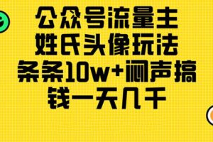 （11067期）公众号流量主，姓氏头像玩法，条条10w+闷声搞钱一天几千，详细教程