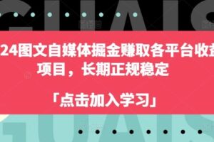 2024图文自媒体掘金赚取各平台收益项目，长期正规稳定