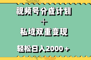 （7842期）视频号分成计划＋私域双重变现，轻松日入1000＋，无任何门槛，小白轻松上手