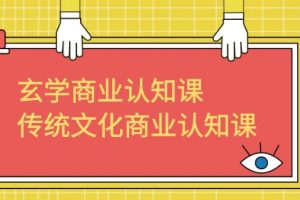 （6521期）玄学 商业认知课，传统文化商业认知课（43节课）