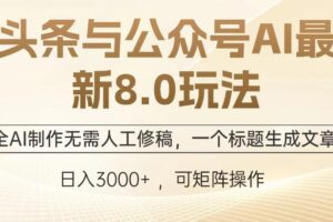 （12841期）头条与公众号AI最新8.0玩法，全AI制作无需人工修稿，一个标题生成文章…