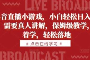 抖音直播小游戏，小白轻松日入1k+，需要真人讲解，保姆级教学，跟着学，轻松落地【揭秘】