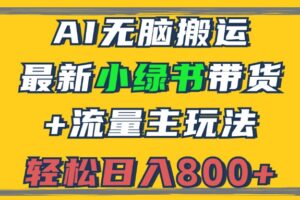 （12914期）2024最新小绿书带货+流量主玩法，AI无脑搬运，3分钟一篇图文，日入800+