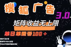 （13010期）搜狐广告掘金，单日单账号100+，可无限放大