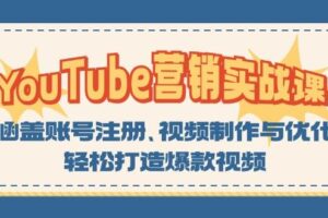 （13128期）YouTube-营销实战课：涵盖账号注册、视频制作与优化，轻松打造爆款视频