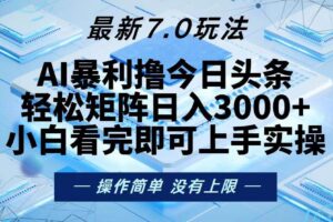 （13125期）今日头条最新7.0玩法，轻松矩阵日入3000+