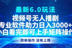 （12924期）视频号最新6.0玩法，无人播剧，轻松日入3000+