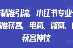 矩阵精准引流，小红书专业号矩阵精准获客，电商、微商、门店获客神技