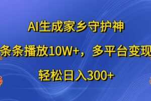 AI生成家乡守护神，条条播放10W+，多平台变现，轻松日入300+【揭秘】