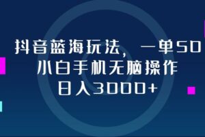 （12807期）抖音蓝海玩法，一单50，小白手机无脑操作，日入3000+