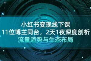 （13157期）小红书变现线下课！11位博主同台，2天1夜深度剖析流量趋势与生态布局