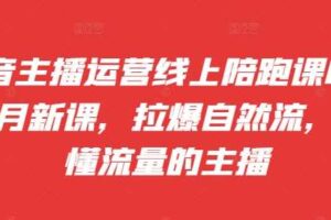 抖音主播运营线上陪跑课09-10月新课，拉爆自然流，做懂流量的主播