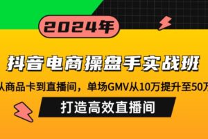 （12845期）抖音电商操盘手实战班：从商品卡到直播间，单场GMV从10万提升至50万，…