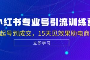 （13015期）小红书专业号引流陪跑课，涵盖起号到成交，15天见效果助电商获客