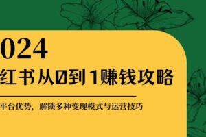 （12971期）小红书从0到1赚钱攻略：掌握平台优势，解锁多种变现赚钱模式与运营技巧