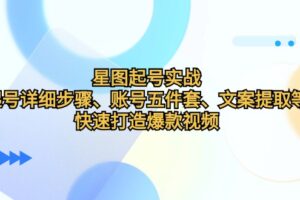 （12910期）星图起号实战：起号详细步骤、账号五件套、文案提取等，快速打造爆款视频