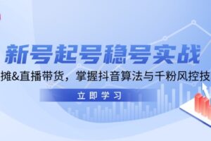 （13071期）新号起号稳号实战：地摊&直播带货，掌握抖音算法与千粉风控技巧