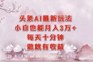 （12843期）头条AI最新玩法，小白轻松月入三万＋，每天十分钟，做就有收益