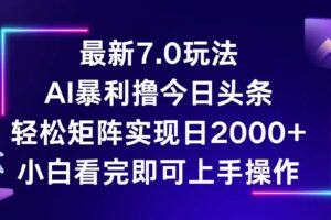 （12854期）今日头条最新7.0玩法，轻松矩阵日入2000+