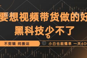 （12868期）抖音视频带货最暴力玩法，利用黑科技 不剪辑 纯搬运，小白也能爆单，单…