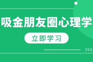 （12899期）朋友圈吸金心理学：揭秘心理学原理，增加业绩，打造个人IP与行业权威