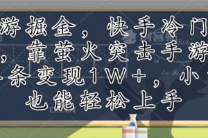 （12892期）手游掘金，快手冷门玩法，靠萤火突击手游，单条变现1W+，小白也能轻松上手