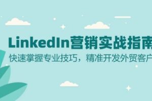 （13147期）LinkedIn 营销实战指南：快速掌握专业技巧，精准开发外贸客户