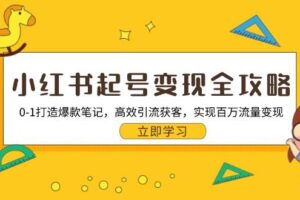 （13149期）小红书起号变现全攻略：0-1打造爆款笔记，高效引流获客，实现百万流量变现