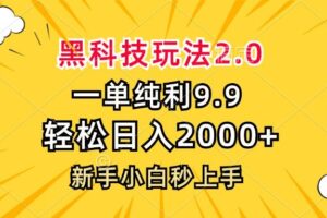 （13099期）黑科技玩法2.0，一单9.9，轻松日入2000+，新手小白秒上手