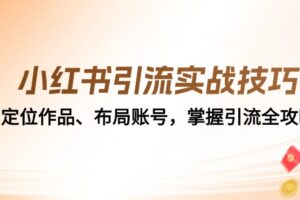 小红书引流实战技巧：定位作品、布局账号，掌握引流全攻略