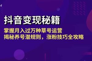 （13040期）抖音变现秘籍：掌握月入过万种草号运营，揭秘养号潜规则，涨粉技巧全攻略