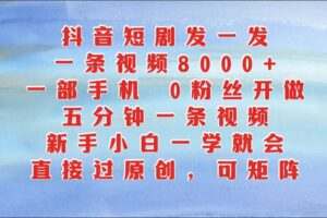 抖音短剧发一发，一条视频8000+，五分钟一条视频，新手小白一学就会，只要一部手机…