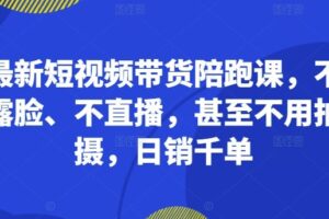 最新短视频带货陪跑课，不露脸、不直播，甚至不用拍摄，日销千单