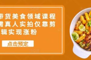 抖音带货美食领域课程，无需真人实拍仅靠剪辑实现涨粉