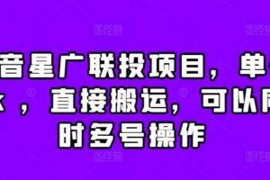 抖音星广联投项目，单号1k ，直接搬运，可以同时多号操作【揭秘】