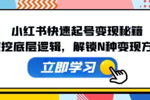 （12896期）小红书快速起号变现秘籍：深挖底层逻辑，解锁N种变现方式