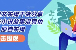 小说推文实操干货分享—蛋花小说故事混剪伪原创实操