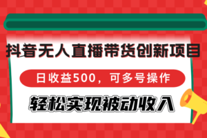 （12853期）抖音无人直播带货创新项目，日收益500，可多号操作，轻松实现被动收入