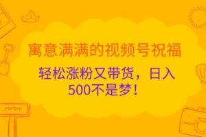 寓意满满的视频号祝福，轻松涨粉又带货，日入500不是梦！