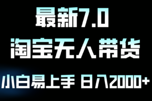 （12967期）最新淘宝无人卖货7.0，简单无脑，小白易操作，日躺赚2000+