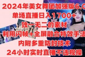 2024年美女舞团加强版6.0，单场直播日入1.7k，利用闪帧+全屏融合特效手法，24小时实时直播不违规操【揭秘】