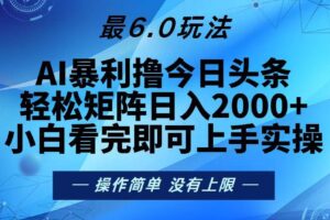 （13311期）今日头条最新6.0玩法，轻松矩阵日入2000+